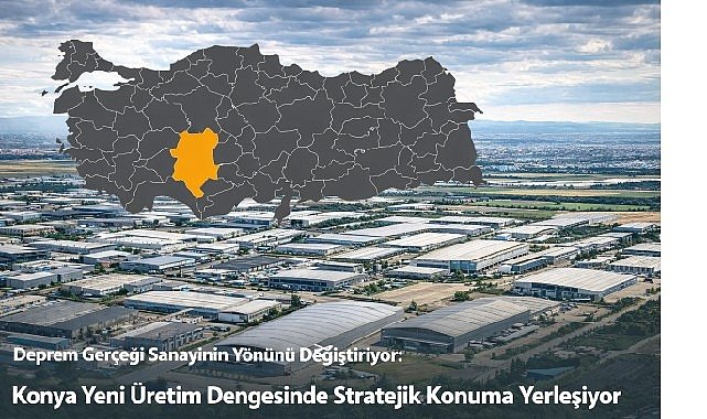 Deprem Gerçeği Sanayinin Yönünü Değiştiriyor: Konya Yeni Üretim Dengesinde Stratejik Konuma Yerleşiyor