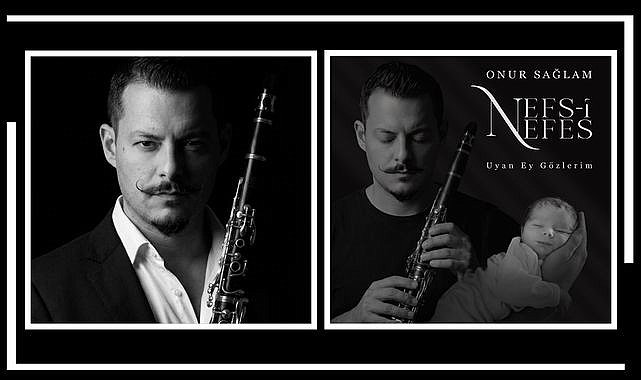 Klarnet Sanatçısı Onur Sağlam’dan Oğluna Adadığı Anlamlı Eser: Nefs-i Nefes & Uyan Ey Gözlerim
